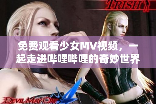 免费观看少女MV视频，一起走进哔哩哔哩的奇妙世界