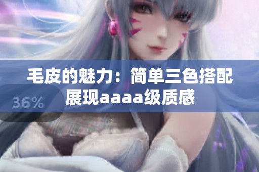 毛皮的魅力：简单三色搭配展现aaaa级质感