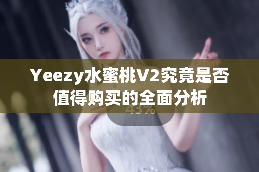Yeezy水蜜桃V2究竟是否值得购买的全面分析