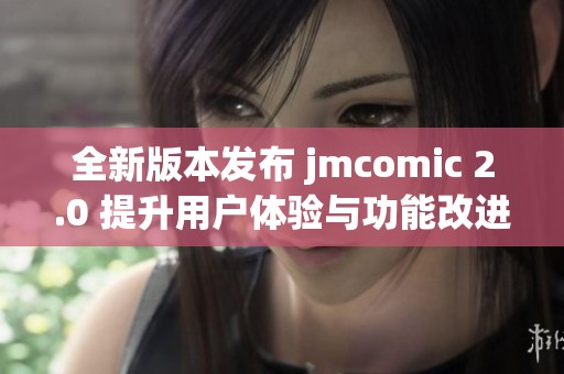 全新版本发布 jmcomic 2.0 提升用户体验与功能改进