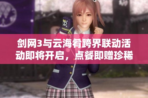 剑网3与云海肴跨界联动活动即将开启，点餐即赠珍稀纪念透卡