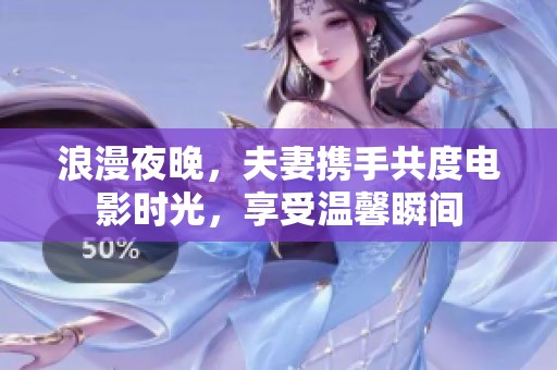 浪漫夜晚，夫妻携手共度电影时光，享受温馨瞬间