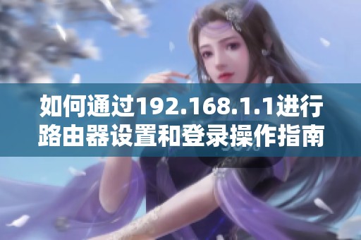 如何通过192.168.1.1进行路由器设置和登录操作指南