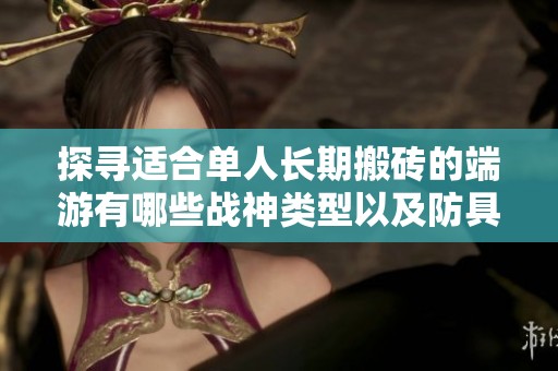 探寻适合单人长期搬砖的端游有哪些战神类型以及防具和武器的赚钱技巧