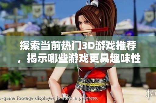 探索当前热门3D游戏推荐，揭示哪些游戏更具趣味性与挑战性，带你畅玩无极限