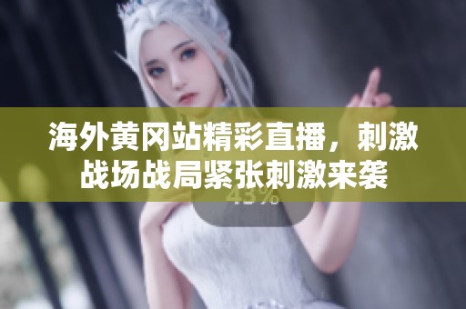 海外黄冈站精彩直播，刺激战场战局紧张刺激来袭