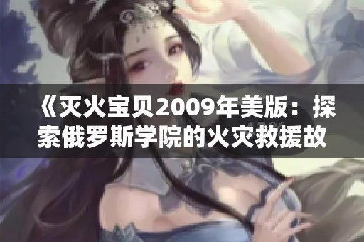 《灭火宝贝2009年美版：探索俄罗斯学院的火灾救援故事》