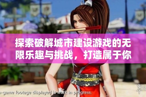 探索破解城市建设游戏的无限乐趣与挑战，打造属于你的理想都市生活