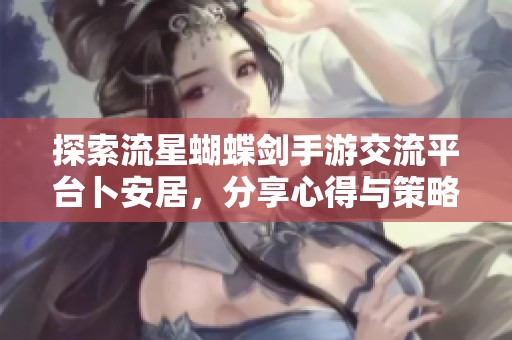 探索流星蝴蝶剑手游交流平台卜安居，分享心得与策略，共创剑侠传奇世界