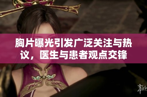 胸片曝光引发广泛关注与热议，医生与患者观点交锋