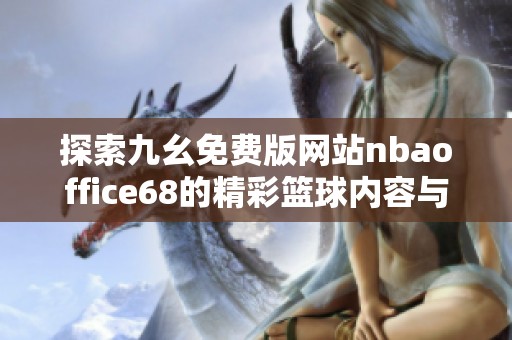 探索九幺免费版网站nbaoffice68的精彩篮球内容与功能