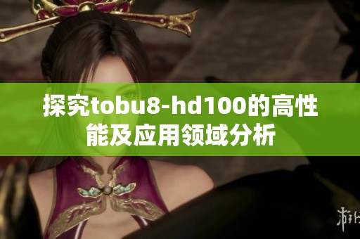 探究tobu8-hd100的高性能及应用领域分析