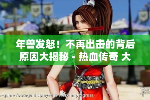 年兽发怒！不再出击的背后原因大揭秘 - 热血传奇 大渝传奇论坛讨论