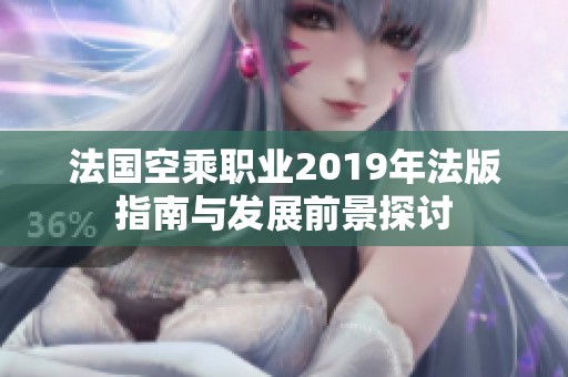 法国空乘职业2019年法版指南与发展前景探讨