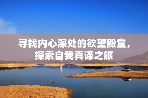 寻找内心深处的欲望殿堂，探索自我真谛之旅