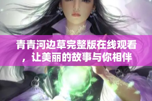 青青河边草完整版在线观看，让美丽的故事与你相伴