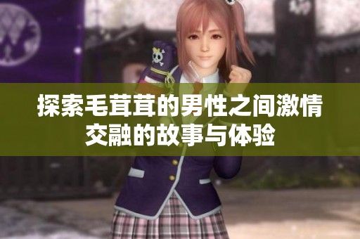 探索毛茸茸的男性之间激情交融的故事与体验