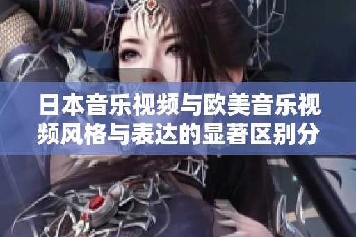 日本音乐视频与欧美音乐视频风格与表达的显著区别分析