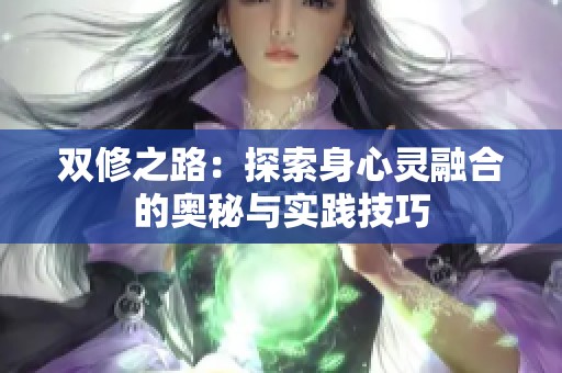 双修之路：探索身心灵融合的奥秘与实践技巧