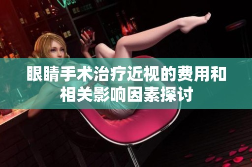 眼睛手术治疗近视的费用和相关影响因素探讨