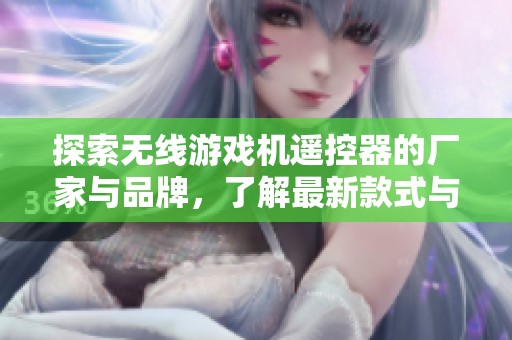 探索无线游戏机遥控器的厂家与品牌，了解最新款式与热销图片信息尽在这里