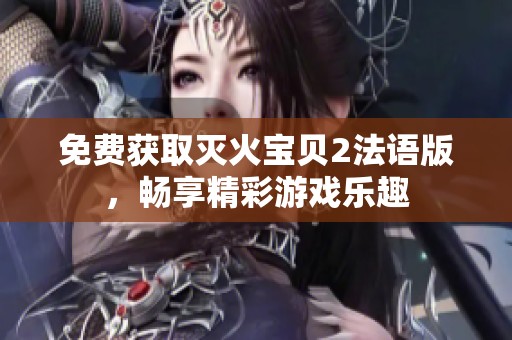 免费获取灭火宝贝2法语版，畅享精彩游戏乐趣