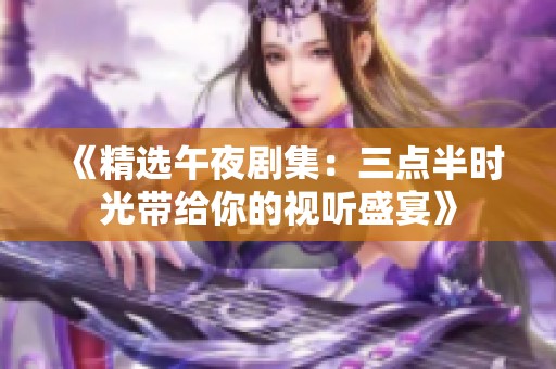《精选午夜剧集：三点半时光带给你的视听盛宴》