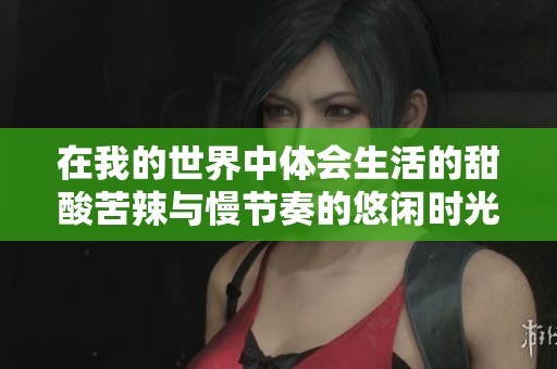 在我的世界中体会生活的甜酸苦辣与慢节奏的悠闲时光，尽享慢生活的魅力与乐趣