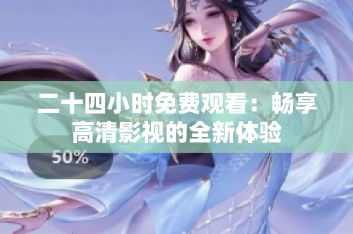 二十四小时免费观看：畅享高清影视的全新体验