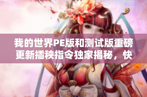 我的世界PE版和测试版重磅更新插秧指令独家揭秘，快来一起探索新玩法！