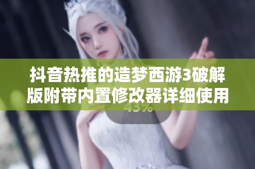 抖音热推的造梦西游3破解版附带内置修改器详细使用指南与社会影响分析