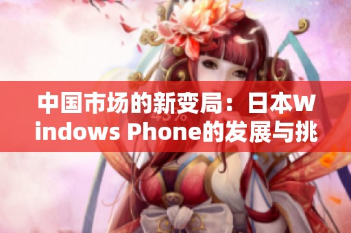 中国市场的新变局：日本Windows Phone的发展与挑战分析