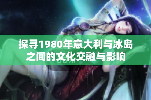 探寻1980年意大利与冰岛之间的文化交融与影响