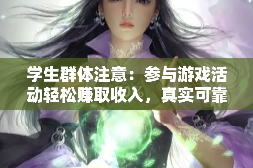 学生群体注意：参与游戏活动轻松赚取收入，真实可靠的赚钱新方式！