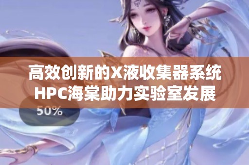 高效创新的X液收集器系统HPC海棠助力实验室发展