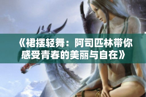 《裙摆轻舞：阿司匹林带你感受青春的美丽与自在》