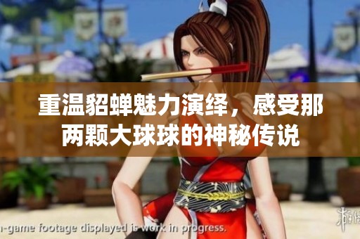 重温貂蝉魅力演绎，感受那两颗大球球的神秘传说