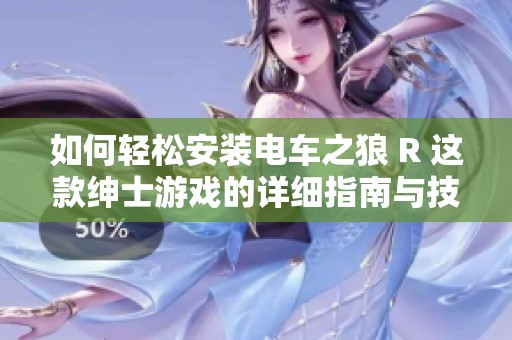 如何轻松安装电车之狼 R 这款绅士游戏的详细指南与技巧分享