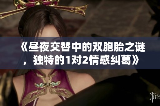 《昼夜交替中的双胞胎之谜，独特的1对2情感纠葛》