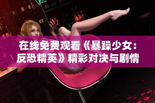 在线免费观看《暴躁少女：反恐精英》精彩对决与剧情分析