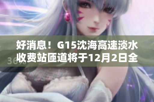 好消息！G15沈海高速淡水收费站匝道将于12月2日全面恢复通行