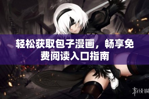 轻松获取包子漫画，畅享免费阅读入口指南