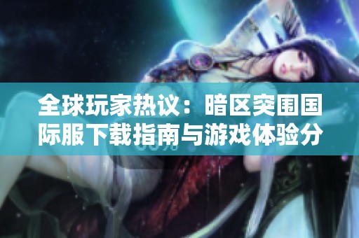 全球玩家热议：暗区突围国际服下载指南与游戏体验分享