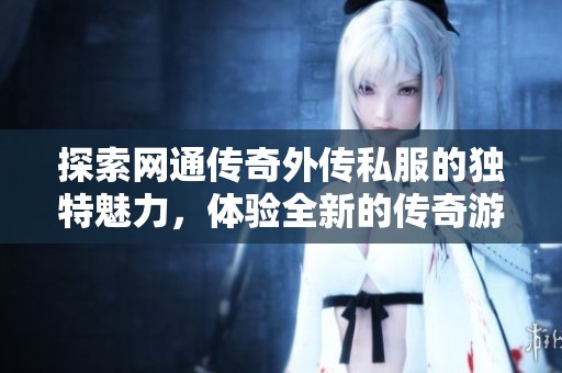 探索网通传奇外传私服的独特魅力，体验全新的传奇游戏世界与精彩冒险！