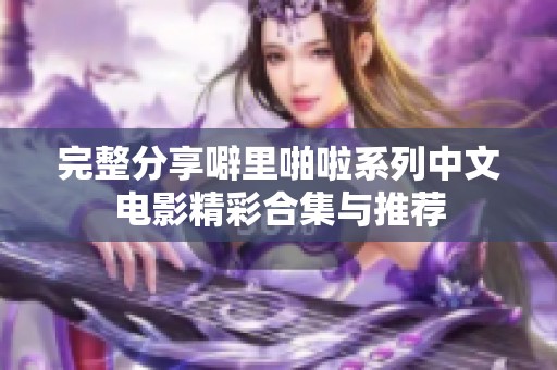 完整分享噼里啪啦系列中文电影精彩合集与推荐