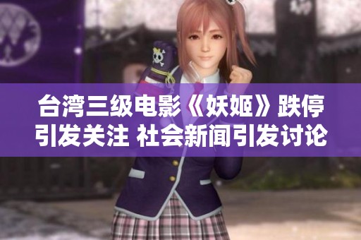 台湾三级电影《妖姬》跌停引发关注 社会新闻引发讨论揭秘电影真相与争议