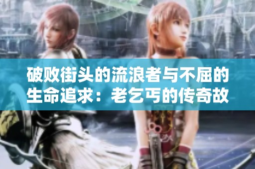 破败街头的流浪者与不屈的生命追求：老乞丐的传奇故事侯选