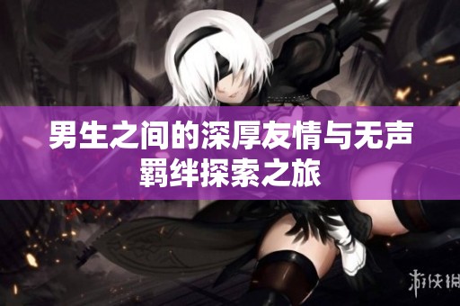 男生之间的深厚友情与无声羁绊探索之旅