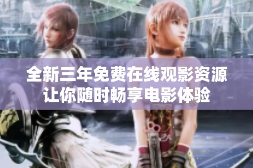 全新三年免费在线观影资源让你随时畅享电影体验
