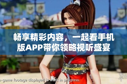 畅享精彩内容，一起看手机版APP带你领略视听盛宴